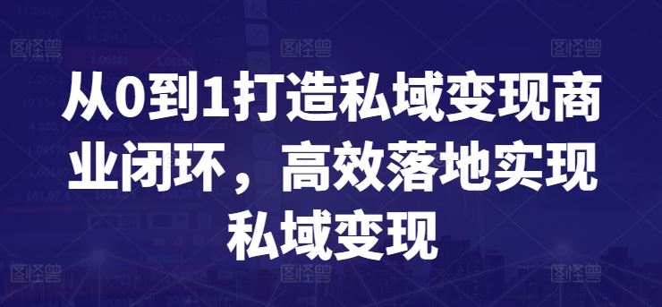 从0到1打造私域变现商业闭环，高效落地实现私域变现网创项目-知识付费-在线课程-自媒体创业-网络副业-优利资源优利资源网