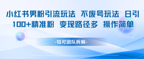 小红书男粉引流玩法不废号玩法日引100男粉变现路径多操作简单网创项目-知识付费-在线课程-自媒体创业-网络副业-优利资源优利资源网