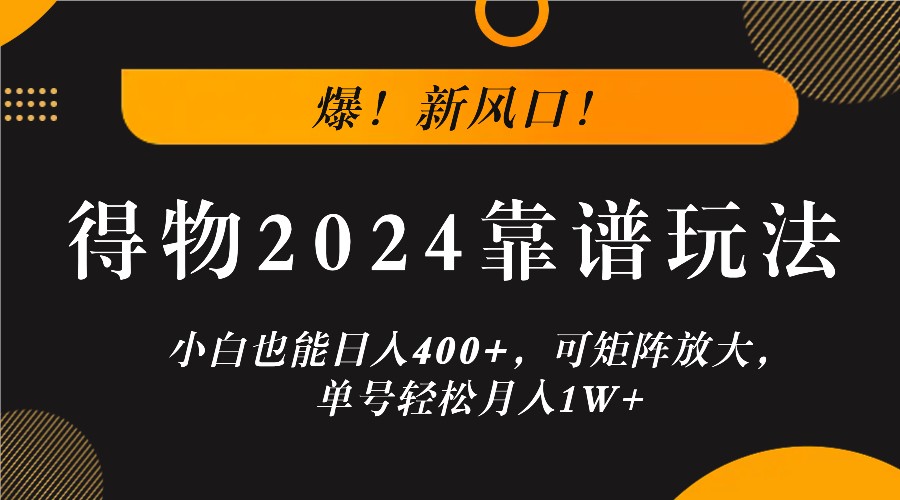 爆！新风口！小白也能日入400+，得物2024靠谱玩法，可矩阵放大，单号轻松月入1W+网创项目-知识付费-在线课程-自媒体创业-网络副业-优利资源优利资源网
