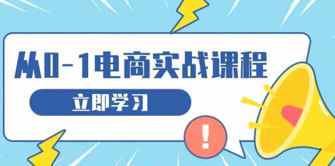 从零做电商实战课程，教你如何获取访客、选品布局，搭建基础运营团队网创项目-知识付费-在线课程-自媒体创业-网络副业-优利资源优利资源网