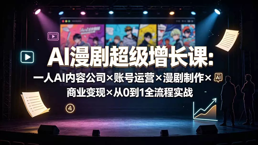AI漫剧超级增长课：一人AI内容公司×账号运营×漫剧制作×商业变现×从0到1全流程实战网创项目-知识付费-在线课程-自媒体创业-网络副业-优利资源优利资源网