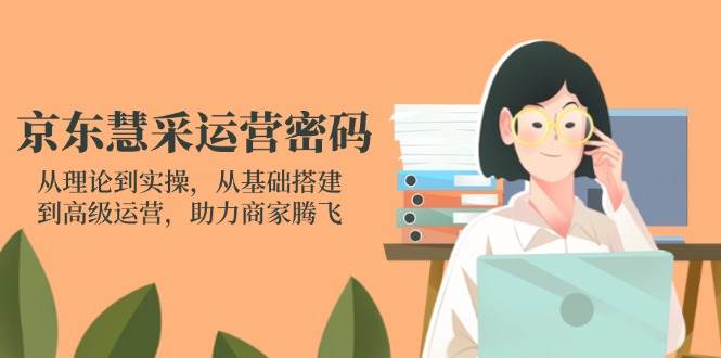 （14248期）京东慧采运营密码：从理论到实操，从基础搭建到高级运营，助力商家腾飞网创项目-知识付费-在线课程-自媒体创业-网络副业-优利资源优利资源网