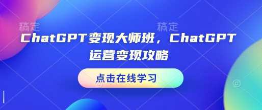 ChatGPT变现大师班，ChatGPT运营变现攻略网创项目-知识付费-在线课程-自媒体创业-网络副业-优利资源优利资源网