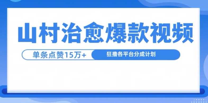 山村治愈视频，单条视频爆15万点赞，日入1k网创项目-知识付费-在线课程-自媒体创业-网络副业-优利资源优利资源网