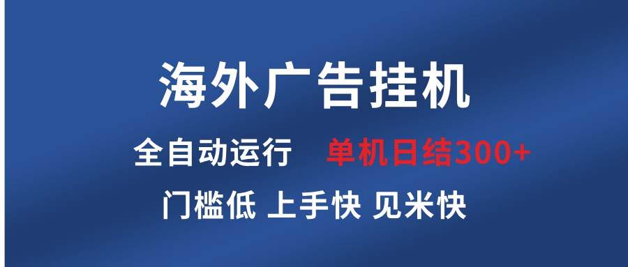 （13692期）海外广告挂机 全自动运行 单机单日300+ 日结项目 稳定运行 欢迎观看课程网创项目-知识付费-在线课程-自媒体创业-网络副业-优利资源优利资源网
