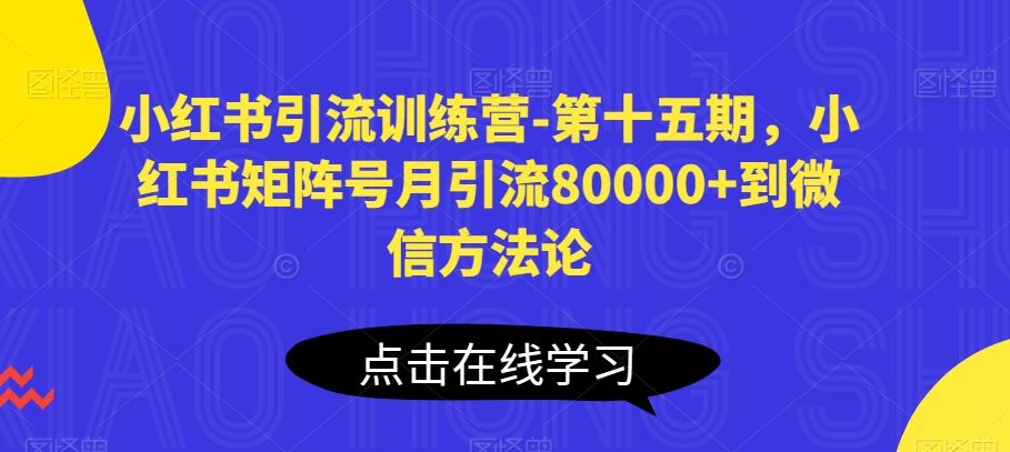 小红书引流训练营-第十五期，小红书矩阵号月引流80000+到微信方法论网创项目-知识付费-在线课程-自媒体创业-网络副业-优利资源优利资源网