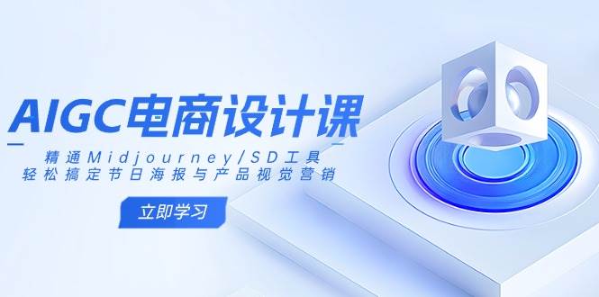 AIGC电商设计课：精通Midjourney/SD工具，轻松搞定节日海报与产品视觉营销网创项目-知识付费-在线课程-自媒体创业-网络副业-优利资源优利资源网