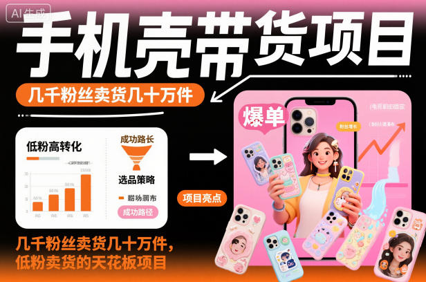 手机壳带货项目，几千粉丝卖货几十万件，短视频低粉卖货的天花板项目网创项目-知识付费-在线课程-自媒体创业-网络副业-优利资源优利资源网