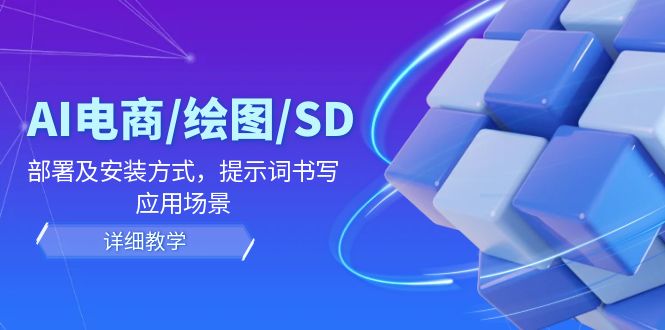 AI电商/绘图/SD/详细教程：部署及安装方式，提示词书写，应用场景网创项目-知识付费-在线课程-自媒体创业-网络副业-优利资源优利资源网