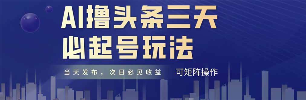 （14753期）AI撸头条三天必起号，纯原创情感故事，每天搬砖十分钟，小白复制粘贴月…网创项目-知识付费-在线课程-自媒体创业-网络副业-优利资源优利资源网