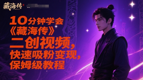 10分钟学会《藏海传》二创视频，快速吸粉变现，保姆级教程网创项目-知识付费-在线课程-自媒体创业-网络副业-优利资源优利资源网
