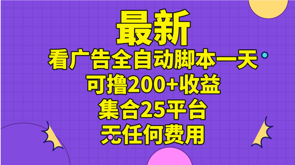 （11301期）最新看广告全自动脚本一天可撸200+收益 。集合25平台 ，无任何费用网创项目-知识付费-在线课程-自媒体创业-网络副业-优利资源优利资源网