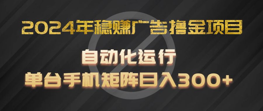 2024年稳赚广告撸金项目，全程自动化运行，单台手机就可以矩阵操作，日入300+网创项目-知识付费-在线课程-自媒体创业-网络副业-优利资源优利资源网