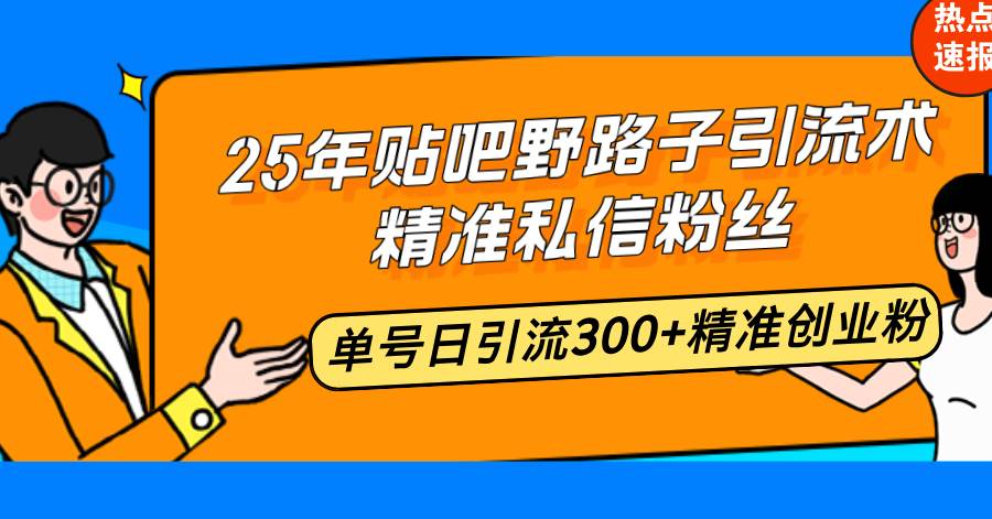（14082期）25年贴吧野路子引流术，精准私信粉丝，单号日引流300+精准创业粉网创项目-知识付费-在线课程-自媒体创业-网络副业-优利资源优利资源网