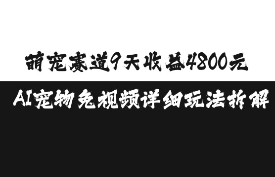萌宠赛道9天收益4800元，AI宠物免视频详细玩法拆解网创项目-知识付费-在线课程-自媒体创业-网络副业-优利资源优利资源网