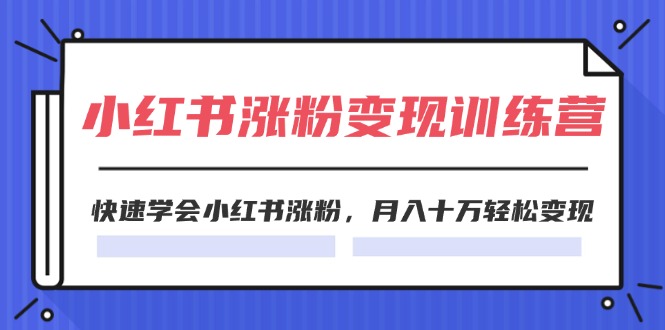 （11762期）2024小红书涨粉变现训练营，快速学会小红书涨粉，月入十万轻松变现(40节)网创项目-知识付费-在线课程-自媒体创业-网络副业-优利资源优利资源网