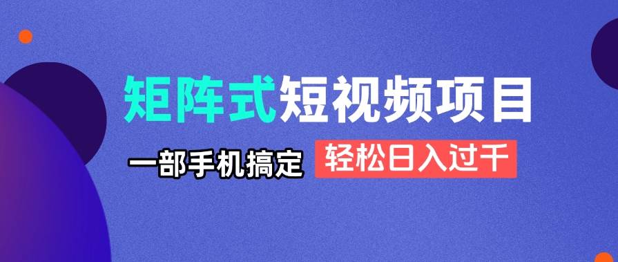（14475期）矩阵式短视频项目揭秘，一部手机搞定，轻松日入过千网创项目-知识付费-在线课程-自媒体创业-网络副业-优利资源优利资源网