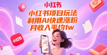 小红书项目玩法，利用AI快速涨粉，月收入平均1w+网创项目-知识付费-在线课程-自媒体创业-网络副业-优利资源优利资源网