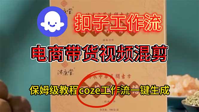 电商带货视频一键混剪，保姆级都系COZE工作流一键生成网创项目-知识付费-在线课程-自媒体创业-网络副业-优利资源优利资源网