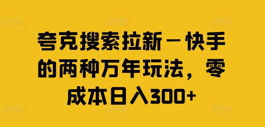 夸克搜索拉新—快手的两种万年玩法，零成本日入300+网创项目-知识付费-在线课程-自媒体创业-网络副业-优利资源优利资源网