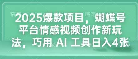 2025爆款项目，蝴蝶号平台情感视频创作新玩法，巧用 AI 工具日入4张网创项目-知识付费-在线课程-自媒体创业-网络副业-优利资源优利资源网