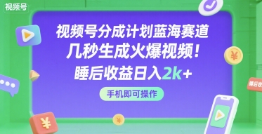 视频号分成计划蓝海赛道，几秒生成火爆视频，睡后收益日入2k+，手机即可操作【揭秘】网创项目-知识付费-在线课程-自媒体创业-网络副业-优利资源优利资源网