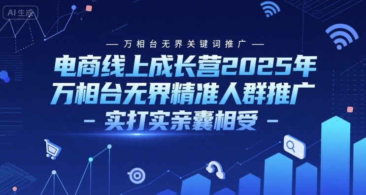 电商线上成长营2025年，万相台无界关键词推广-万相台无界精准人群推广-实打实亲囊相受网创项目-知识付费-在线课程-自媒体创业-网络副业-优利资源优利资源网