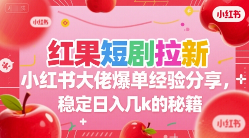 红果短剧拉新小红书大佬爆单经验分享，稳定日入几k的秘籍网创项目-知识付费-在线课程-自媒体创业-网络副业-优利资源优利资源网