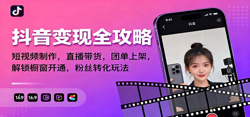 抖音变现全攻略：短视频制作，直播带货，团单上架，解锁橱窗开通，粉丝转化玩法网创项目-知识付费-在线课程-自媒体创业-网络副业-优利资源优利资源网
