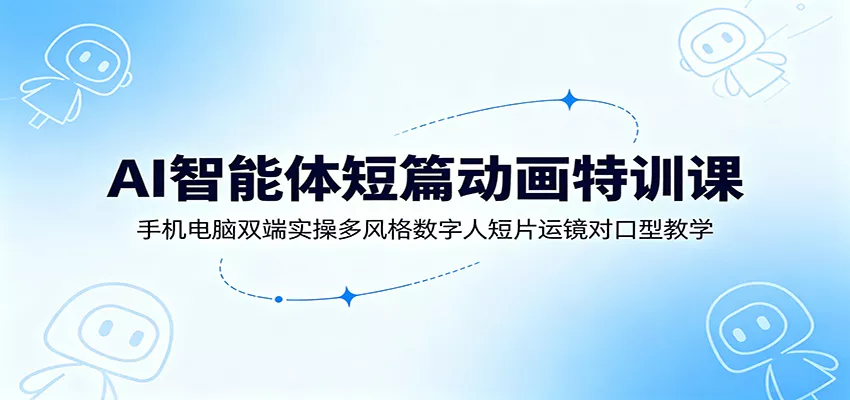AI智能体短篇动画特训课：手机电脑双端实操多风格数字人短片运镜对口型教学网创项目-知识付费-在线课程-自媒体创业-网络副业-优利资源优利资源网