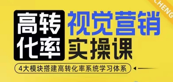 高转化率·视觉营销实操课，4大模块搭建高转化率系统学习体系网创项目-知识付费-在线课程-自媒体创业-网络副业-优利资源优利资源网