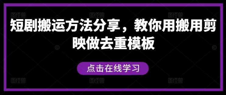 短剧搬运方法分享，教你用搬用剪映做去重模板网创项目-知识付费-在线课程-自媒体创业-网络副业-优利资源优利资源网