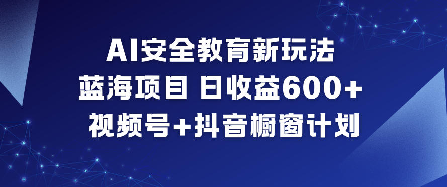 AI安全教育新玩法，蓝海项目，日收益6张+，视频号+抖音橱窗计划网创项目-知识付费-在线课程-自媒体创业-网络副业-优利资源优利资源网