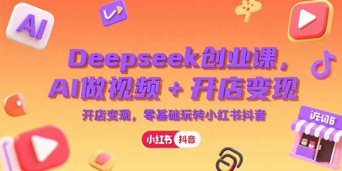 （15286期）Deepseek创业课，AI做视频+开店变现，零基础玩转小红书抖音网创项目-知识付费-在线课程-自媒体创业-网络副业-优利资源优利资源网