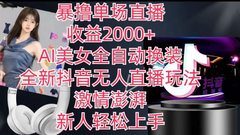 全新抖音无人直播玩法，AI美女全自动换装，激情澎湃，新人轻松上手，暴撸单场直播2k+【揭秘】网创项目-知识付费-在线课程-自媒体创业-网络副业-优利资源优利资源网