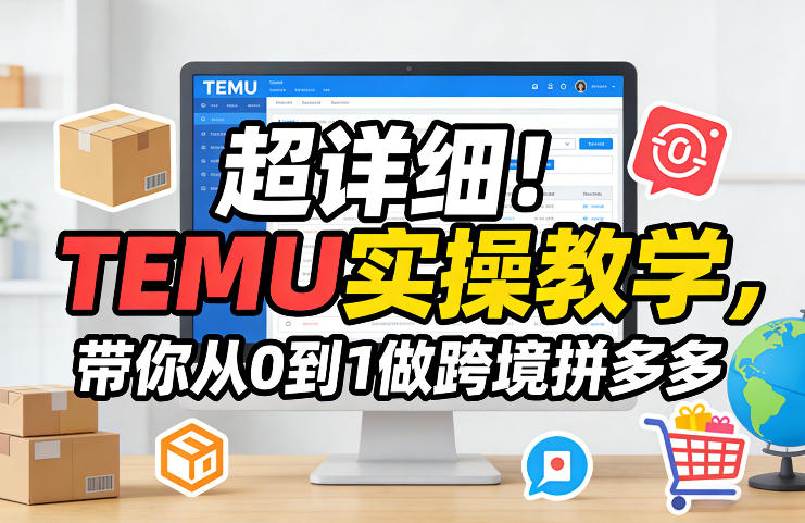 超详细！TEMU实操教学，带你从0到1做跨境拼多多网创项目-知识付费-在线课程-自媒体创业-网络副业-优利资源优利资源网