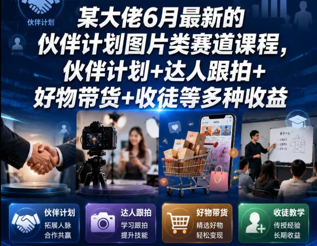 某大佬6月最新的伙伴计划图片类赛道课程，伙伴计划+达人跟拍+好物带货+收徒等多种收益网创项目-知识付费-在线课程-自媒体创业-网络副业-优利资源优利资源网