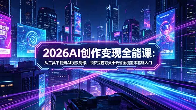 2026AI创作变现全能课-更新5月：从工具下载到AI视频制作，即梦豆包可灵小云雀全覆盖零基础入门网创项目-知识付费-在线课程-自媒体创业-网络副业-优利资源优利资源网