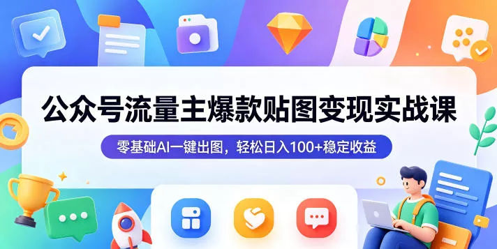 公众号流量主爆款贴图变现实战课，零基础AI一键出图，轻松日入100+稳定收益网创项目-知识付费-在线课程-自媒体创业-网络副业-优利资源优利资源网