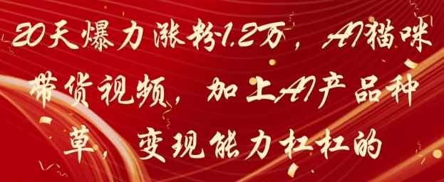 20天爆力涨粉1.2W，AI猫咪带货视频，加上AI产品种草，变现能力杠杠的网创项目-知识付费-在线课程-自媒体创业-网络副业-优利资源优利资源网