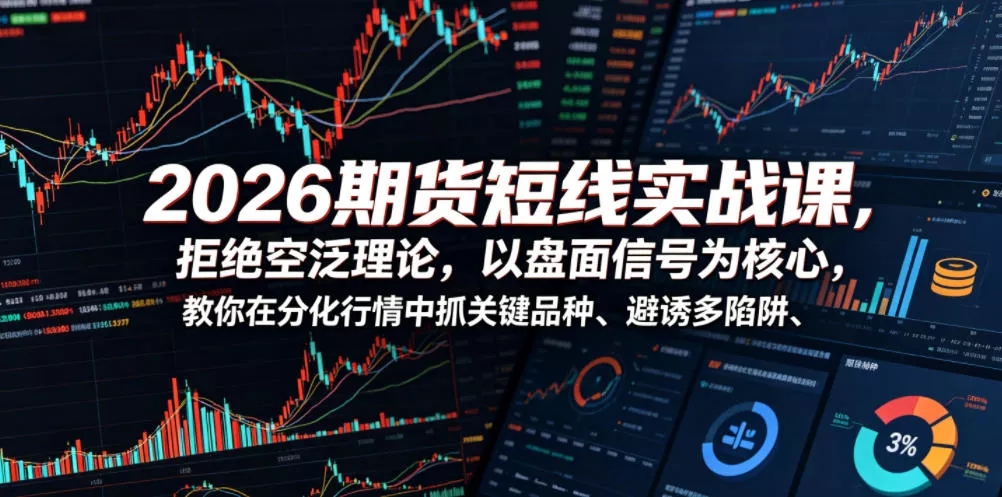 2026期货短线实战课，拒绝空泛理论，以盘面信号为核心，教你在分化行情中抓关键品种、避诱多陷阱(更新)网创项目-知识付费-在线课程-自媒体创业-网络副业-优利资源优利资源网