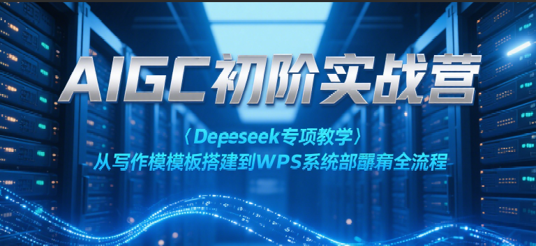 AIGC初阶实战营：Deepseek专项教学，从写作模板搭建到WPS系统部署全流程网创项目-知识付费-在线课程-自媒体创业-网络副业-优利资源优利资源网