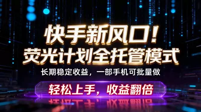 快手新风口！荧光计划全托管躺赚，不用自己干，批量操作月入3W+网创项目-知识付费-在线课程-自媒体创业-网络副业-优利资源优利资源网