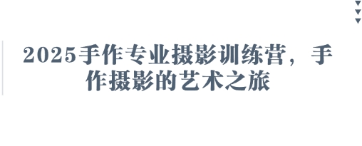 2025手作专业摄影训练营，手作摄影的艺术之旅网创项目-知识付费-在线课程-自媒体创业-网络副业-优利资源优利资源网