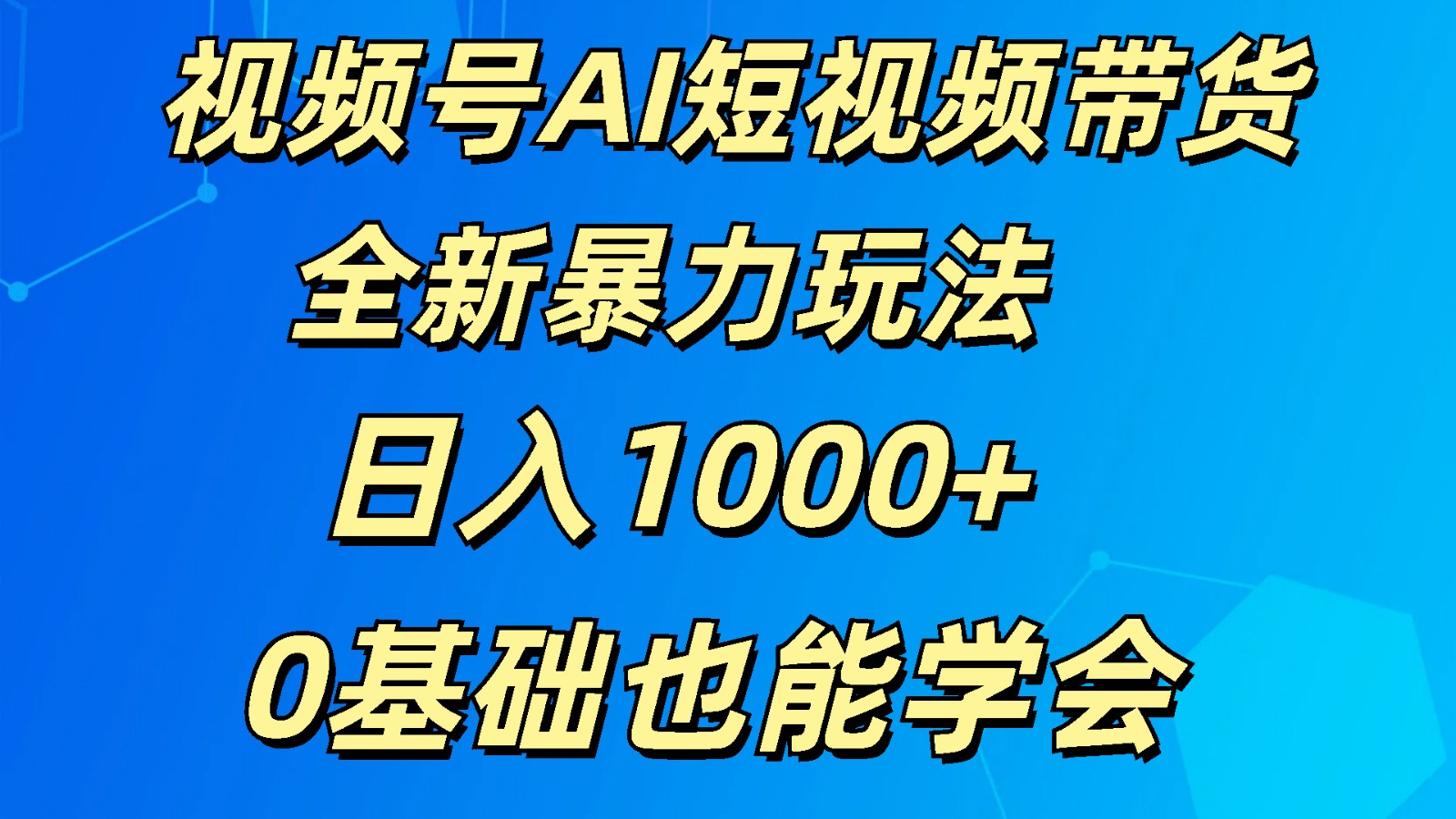 视频号AI短视频带货掘金计划全新暴力玩法 日入1000+ 0基础也能学会网创项目-知识付费-在线课程-自媒体创业-网络副业-优利资源优利资源网