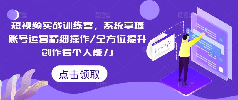 短视频实战训练营，系统掌握账号运营精细操作/全方位提升创作者个人能力网创项目-知识付费-在线课程-自媒体创业-网络副业-优利资源优利资源网