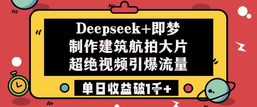 Deepseek+即梦制作建筑航拍大片超绝视频引爆流量单日收益破1k+网创项目-知识付费-在线课程-自媒体创业-网络副业-优利资源优利资源网