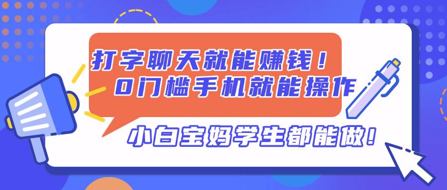 （14370期）打字聊天就能赚钱！0门槛手机就能操作，小白宝妈学生都能做!网创项目-知识付费-在线课程-自媒体创业-网络副业-优利资源优利资源网
