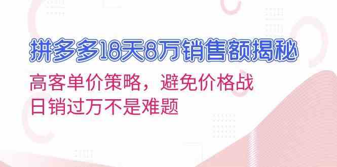 拼多多18天8万销售额揭秘：高客单价策略，避免价格战，日销过万不是难题网创项目-知识付费-在线课程-自媒体创业-网络副业-优利资源优利资源网