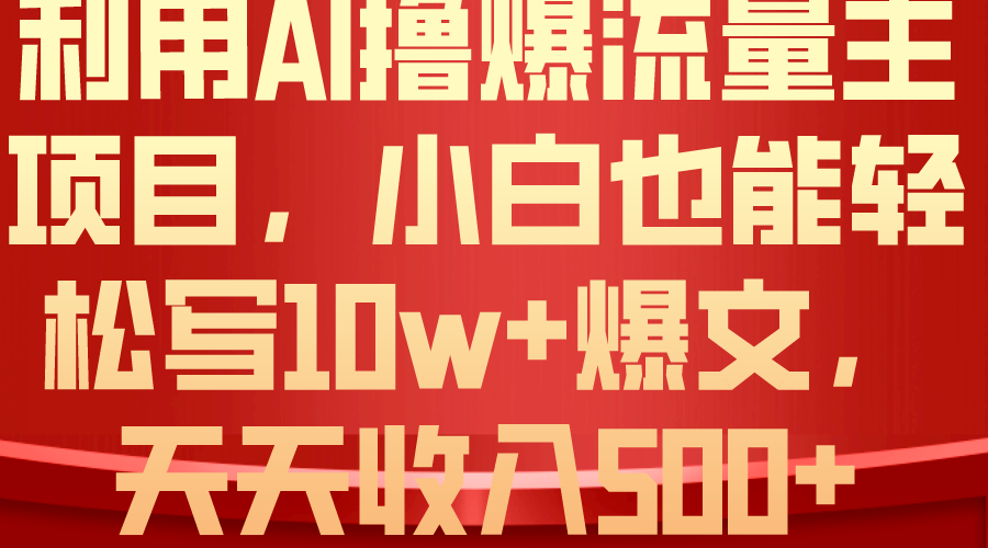 （10646期）利用 AI撸爆流量主收益，小白也能轻松写10W+爆款文章，轻松日入500+网创项目-知识付费-在线课程-自媒体创业-网络副业-优利资源优利资源网